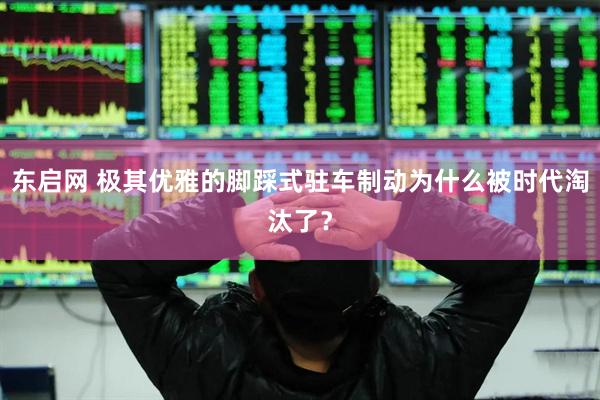 东启网 极其优雅的脚踩式驻车制动为什么被时代淘汰了？