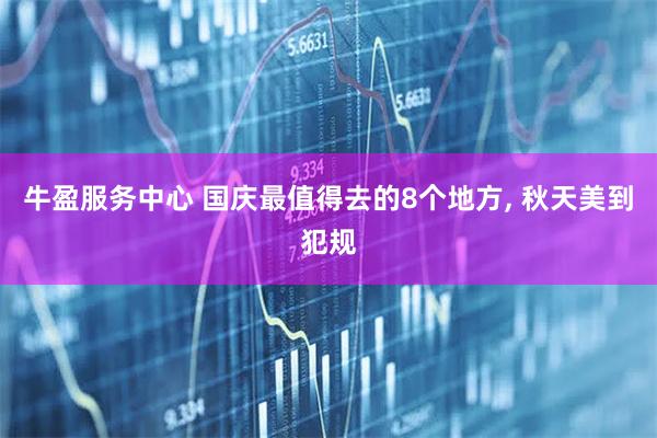 牛盈服务中心 国庆最值得去的8个地方, 秋天美到犯规