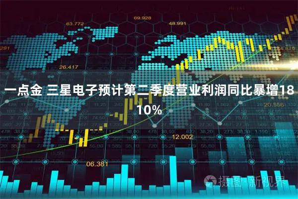 一点金 三星电子预计第二季度营业利润同比暴增1810%