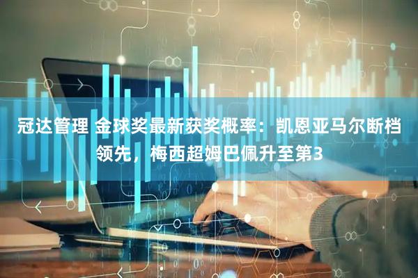 冠达管理 金球奖最新获奖概率：凯恩亚马尔断档领先，梅西超姆巴佩升至第3