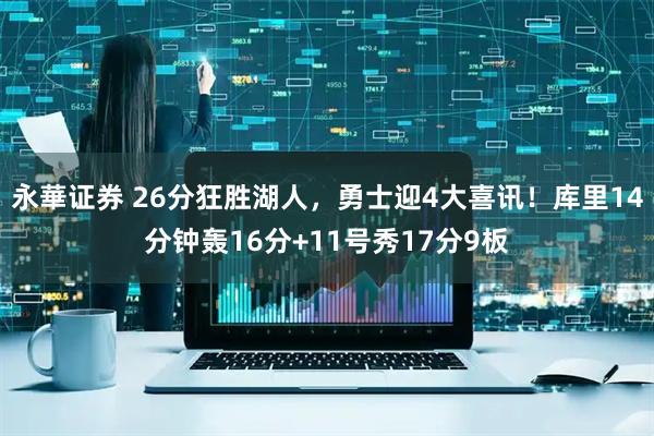 永華证券 26分狂胜湖人，勇士迎4大喜讯！库里14分钟轰16分+11号秀17分9板